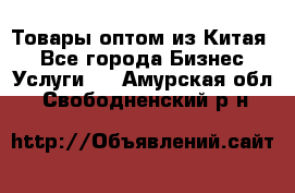 Товары оптом из Китая  - Все города Бизнес » Услуги   . Амурская обл.,Свободненский р-н